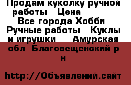 Продам куколку ручной работы › Цена ­ 1 500 - Все города Хобби. Ручные работы » Куклы и игрушки   . Амурская обл.,Благовещенский р-н